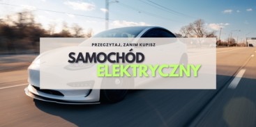 Przeczytaj to, zanim kupisz samochód elektryczny! Poradnik