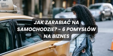 Jak zarabiać na samochodzie? - 6 pomysłów na biznes