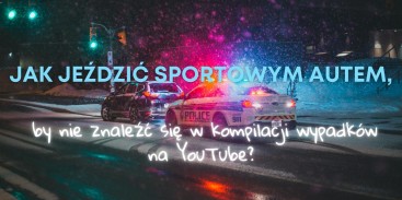 Jak jeździć sportowym autem, by nie znaleźć się w kompilacji wypadków na YouTube?